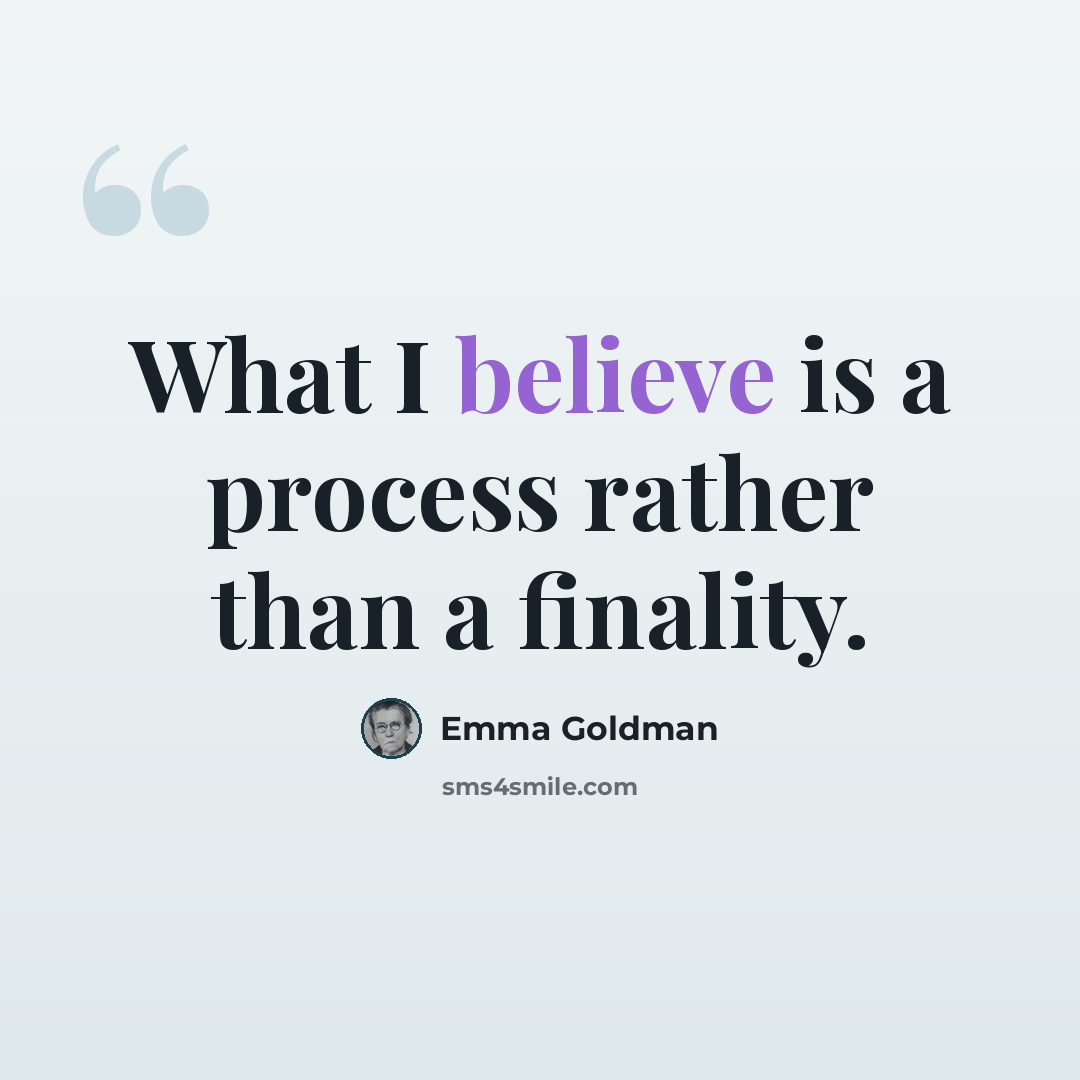 “What I believe is a process rather than a finality.” quote by Emma Goldman