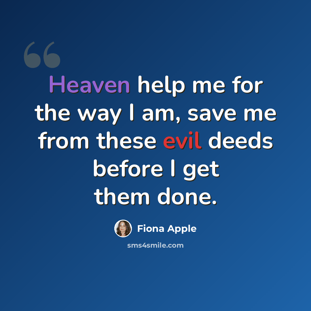 “Heaven help me for the way I am, save me from these evil deeds before I get them done.” quote by Fiona Apple