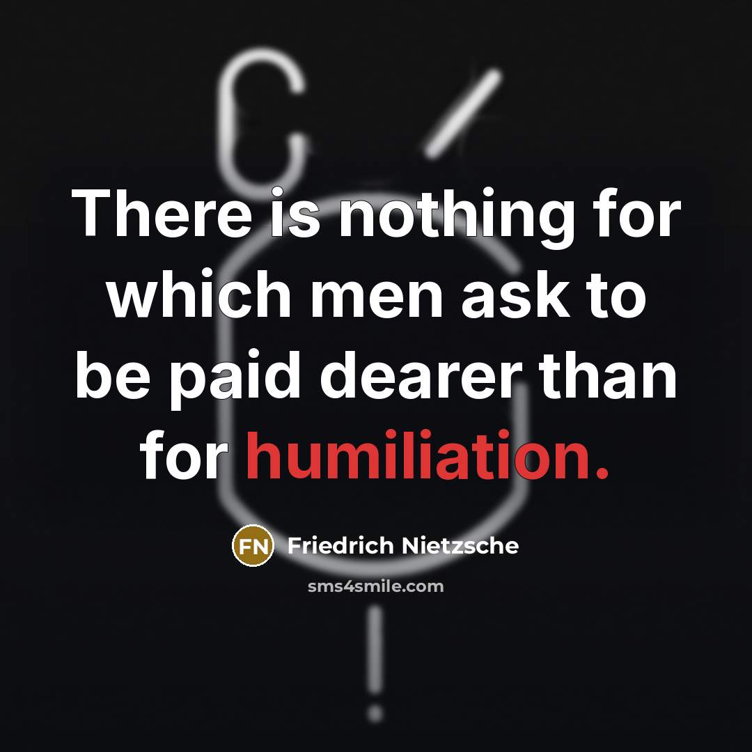 “There is nothing for which men ask to be paid dearer than for humiliation.” quote by Friedrich Nietzsche
