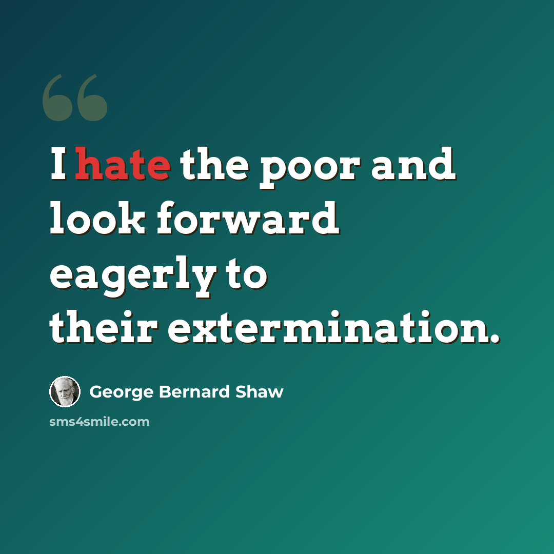 “I hate the poor and look forward eagerly to their extermination.” quote by George Bernard Shaw
