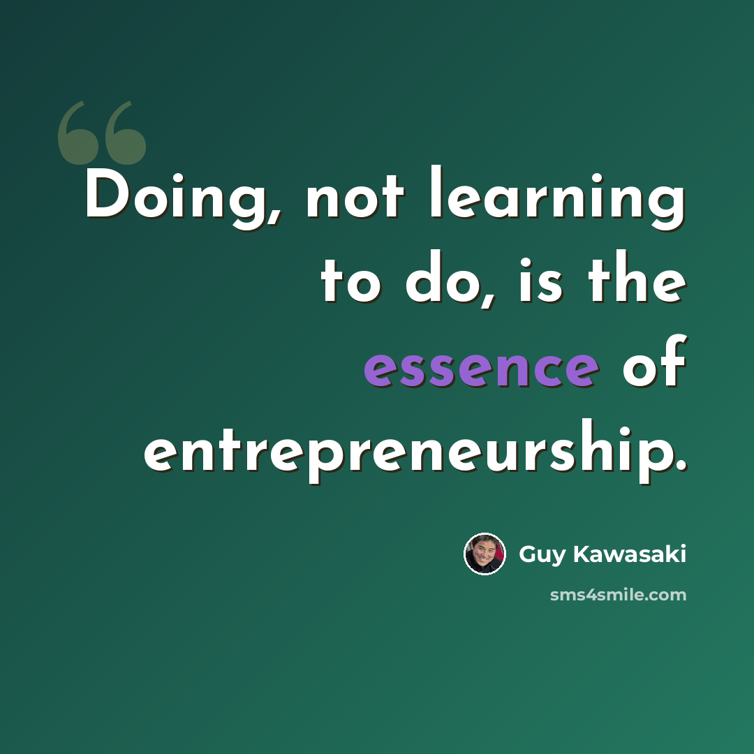 “Doing, not learning to do, is the essence of entrepreneurship.” quote by Guy Kawasaki