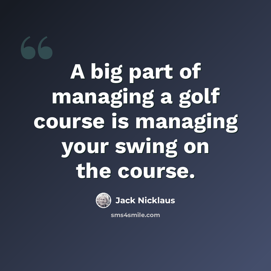 “A big part of managing a golf course is managing your swing on the course.” quote by Jack Nicklaus