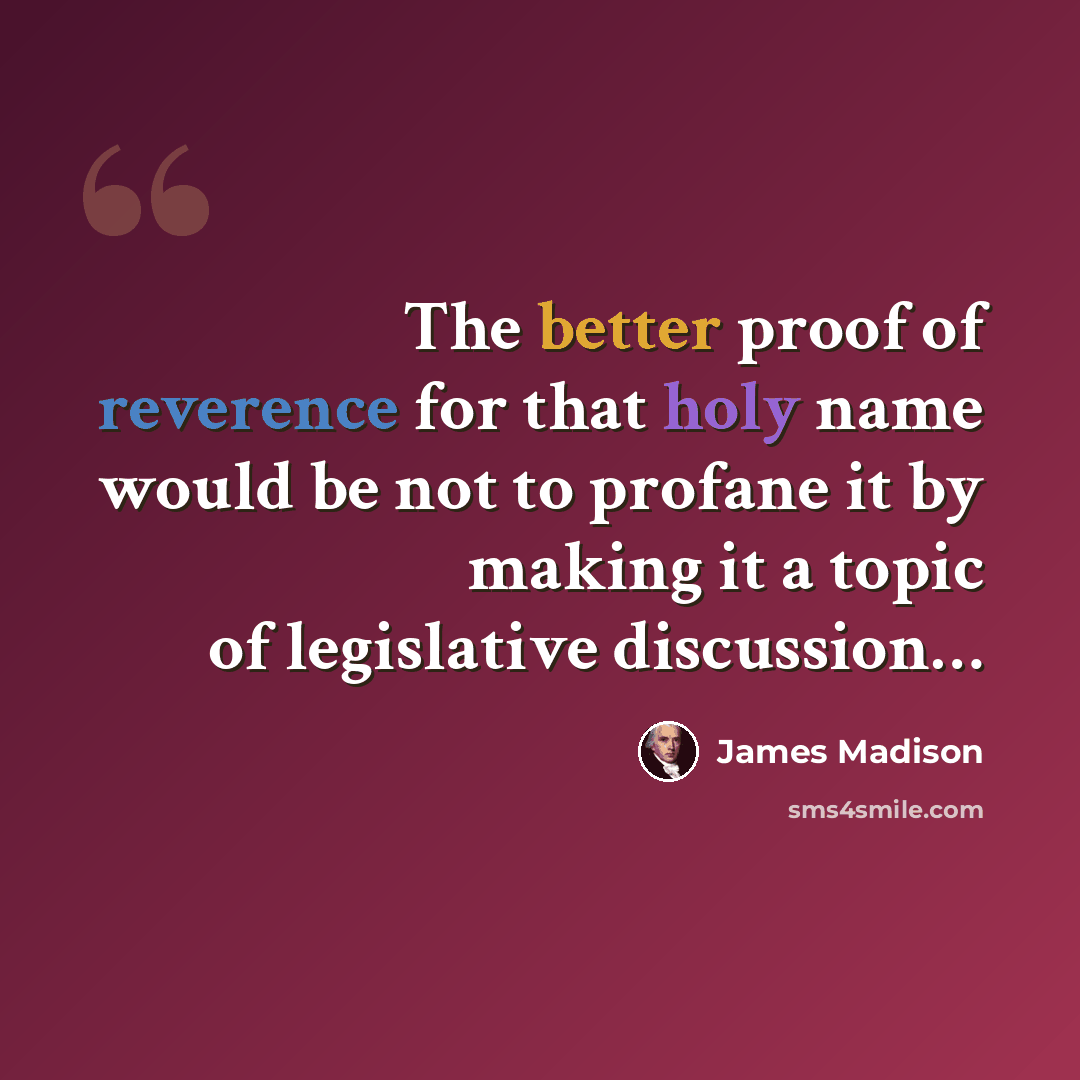 “The better proof of reverence for that holy name would be not to profane it by making it a topic of legislative discussion…” quote by James Madison