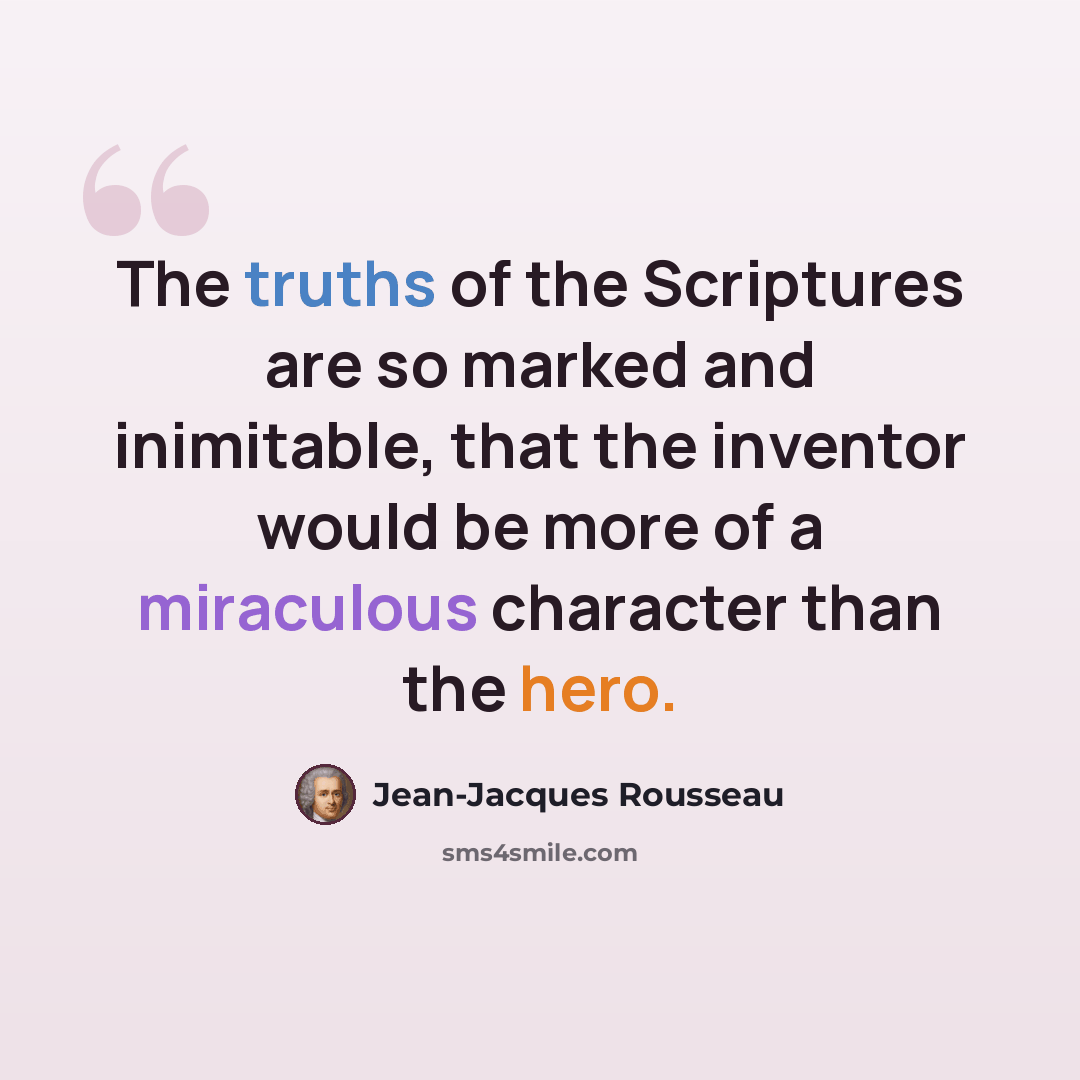 “The truths of the Scriptures are so marked and inimitable, that the inventor would be more of a miraculous character than the hero.” quote by Jean-Jacques Rousseau