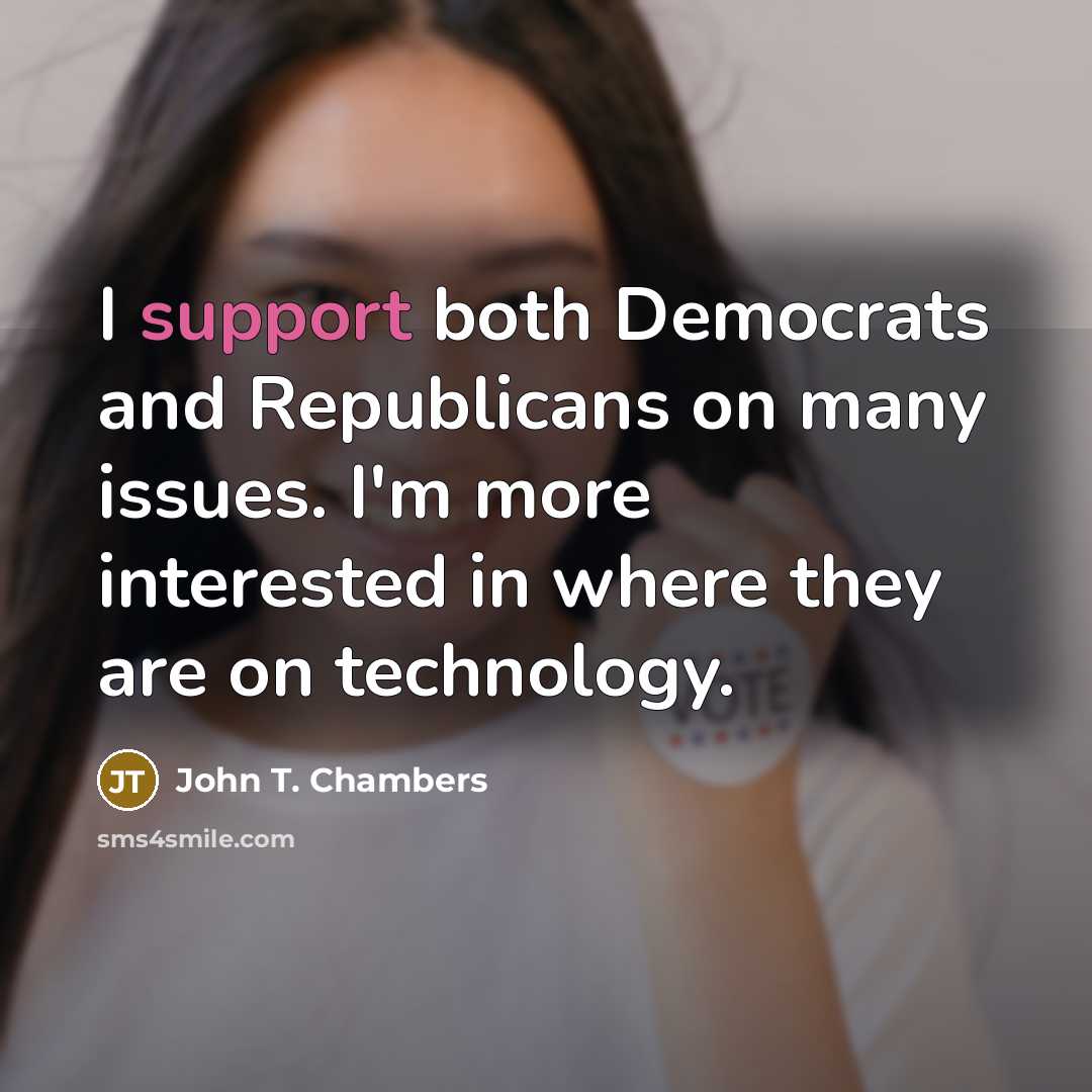 “I support both Democrats and Republicans on many issues. I'm more interested in where they are on technology.” quote by John T. Chambers