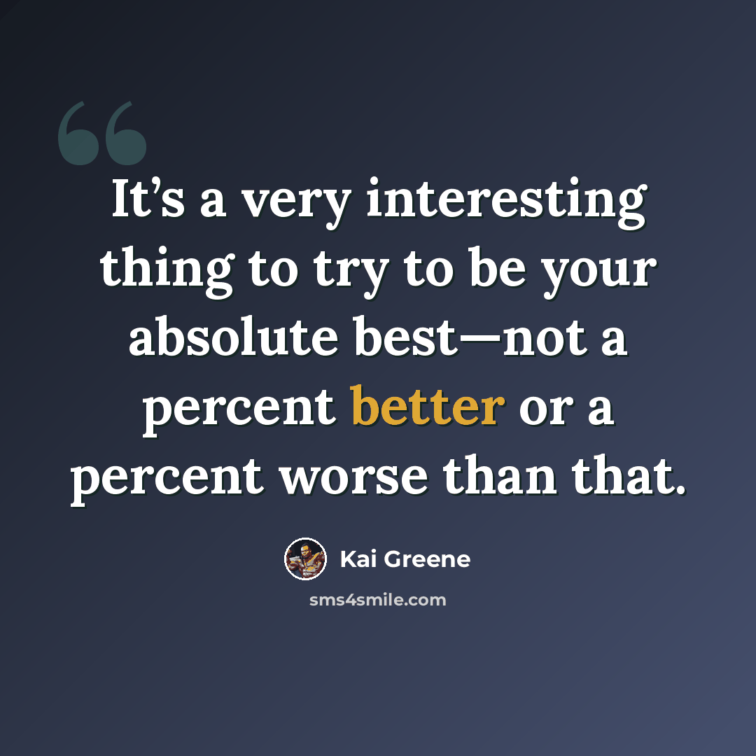 “It’s a very interesting thing to try to be your absolute best—not a percent better or a percent worse than that.” quote by Kai Greene