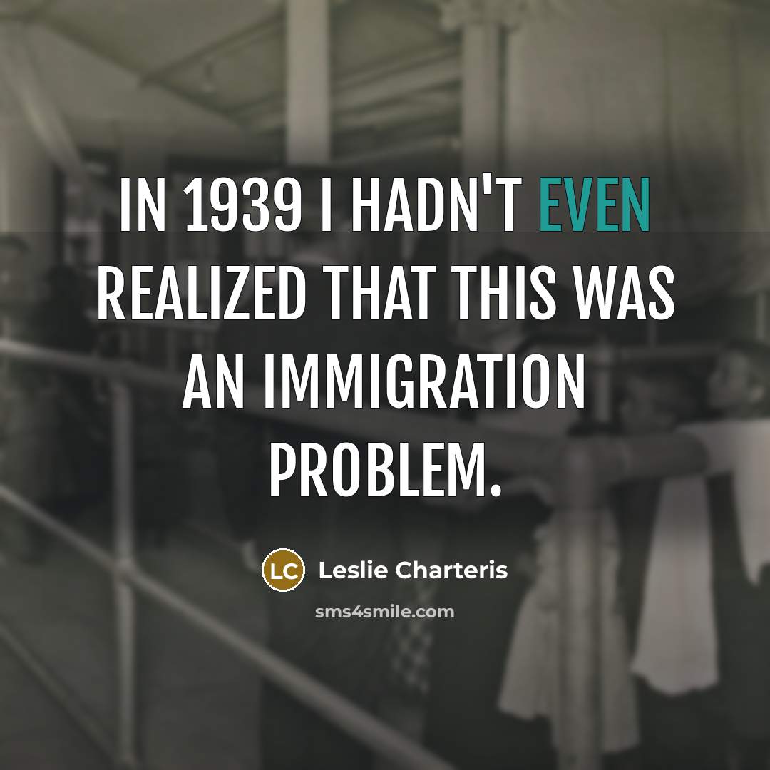 “In 1939 I hadn't even realized that this was an immigration problem.” quote by Leslie Charteris