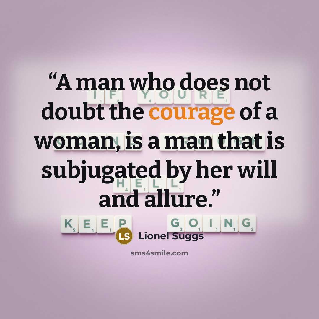 “A man who does not doubt the courage of a woman, is a man that is subjugated by her will and allure.” quote by Lionel Suggs