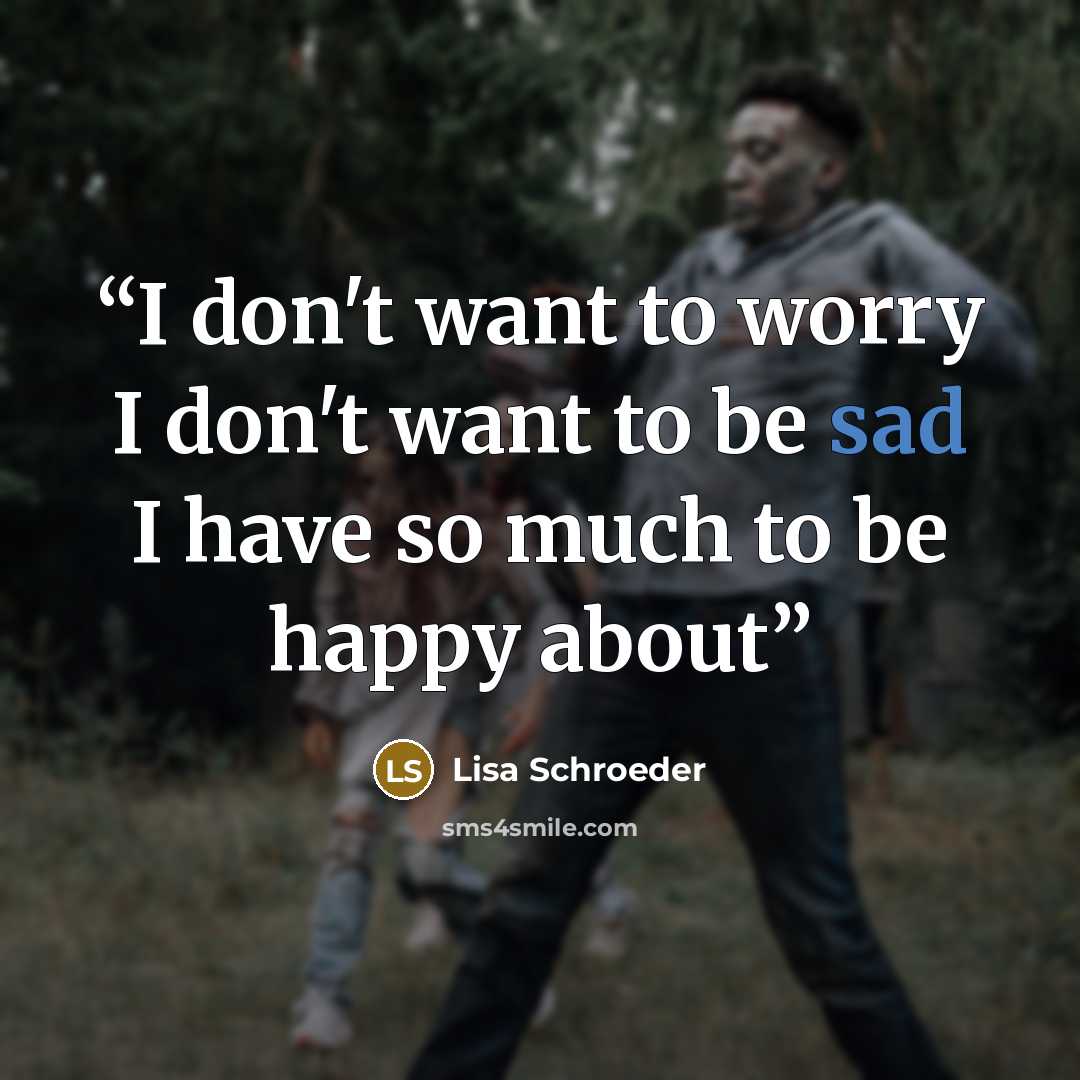 “I don't want to worry I don't want to be sad I have so much to be happy about” quote by Lisa Schroeder
