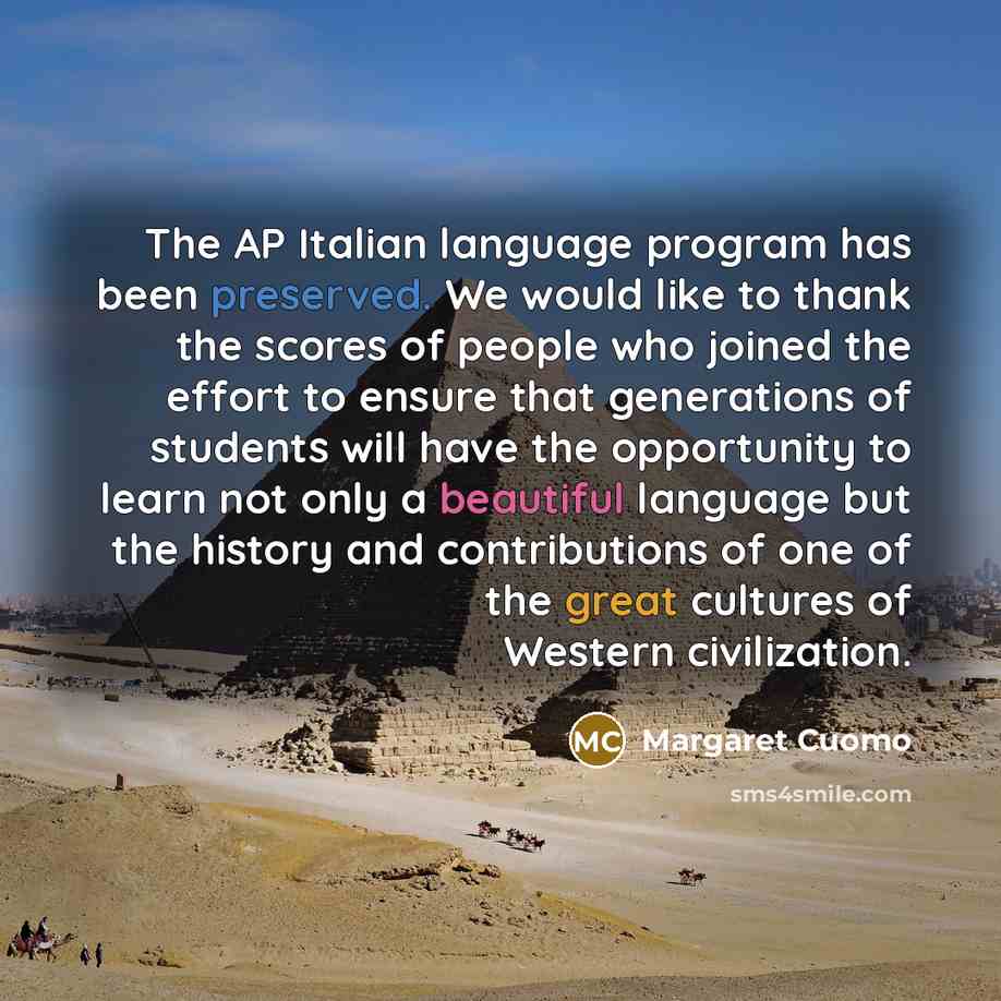 “The AP Italian language program has been preserved. We would like to thank the scores of people who joined the effort to ensure that generations of students will have the opportunity to learn not only a beautiful language but the history and contributions of one of the great cultures of Western…” quote by Margaret Cuomo