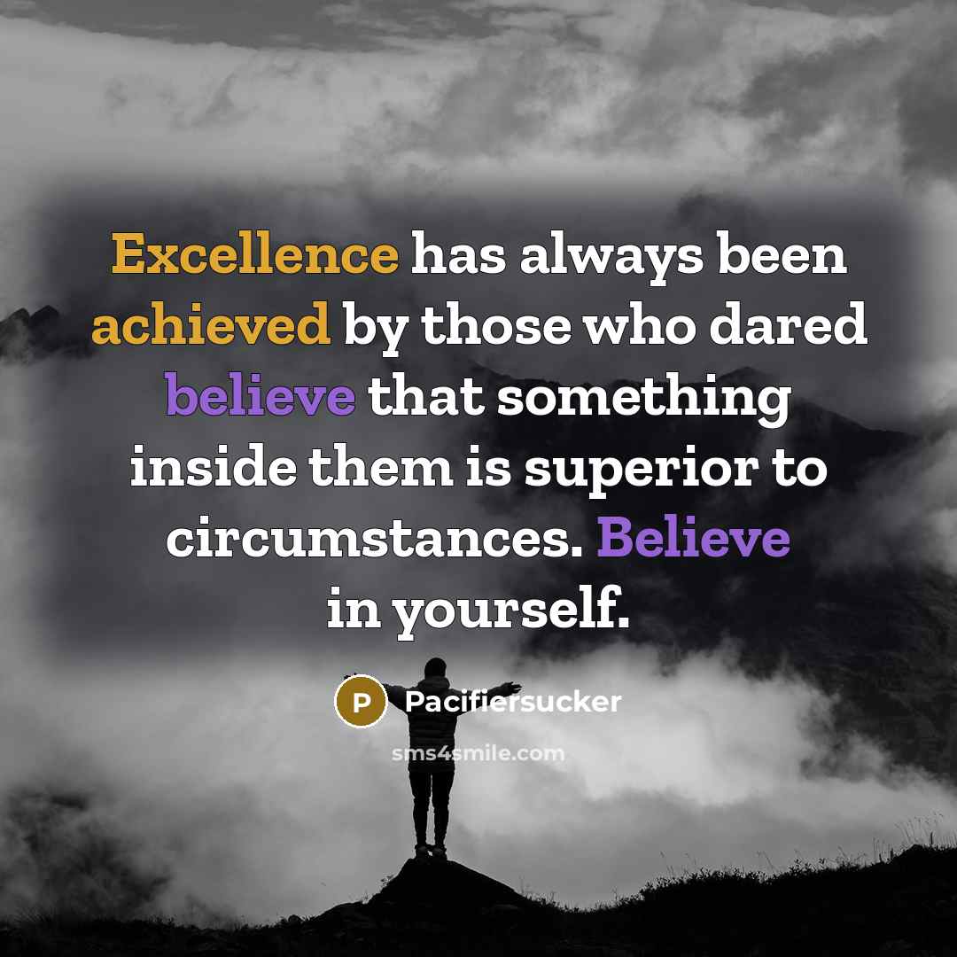 “Excellence has always been achieved by those who dared believe that something inside them is superior to circumstances. Believe in yourself.” quote by Pacifiersucker