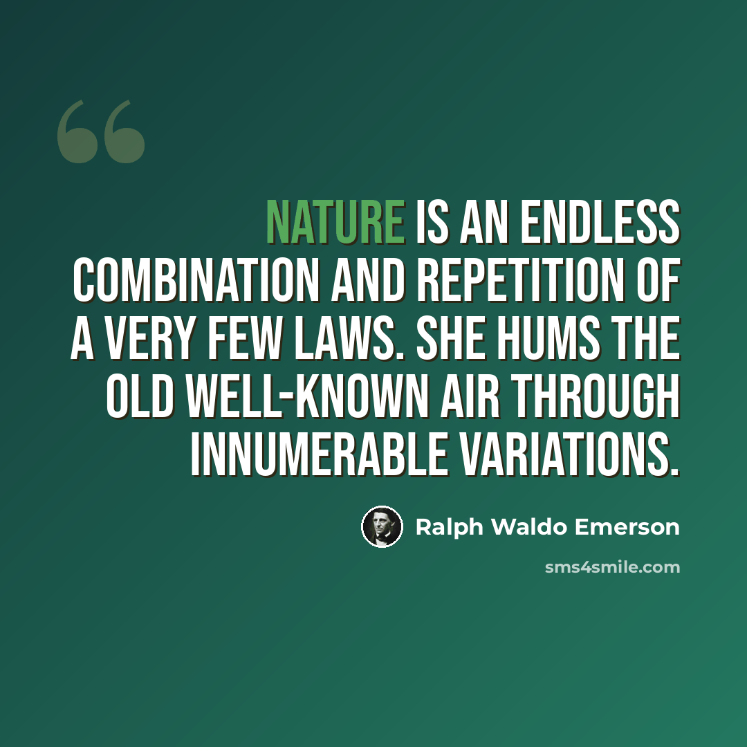 “Nature is an endless combination and repetition of a very few laws. She hums the old well-known air through innumerable variations.” quote by Ralph Waldo Emerson