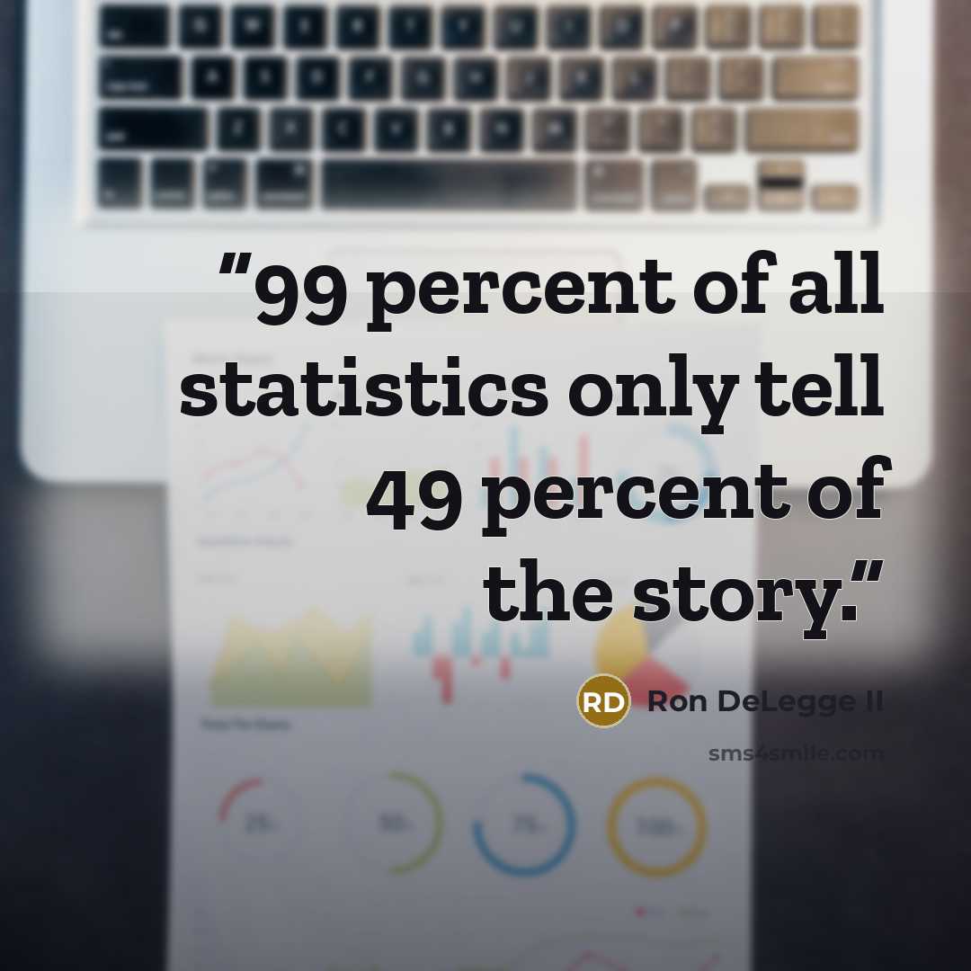 “99 percent of all statistics only tell 49 percent of the story.” quote by Ron DeLegge II