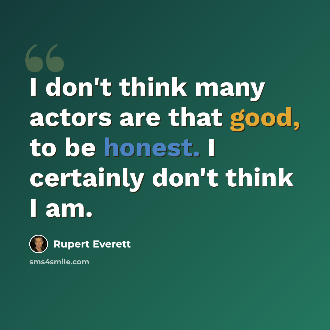 “I don't think many actors are that good, to be honest. I certainly don't think I am.” quote by Rupert Everett