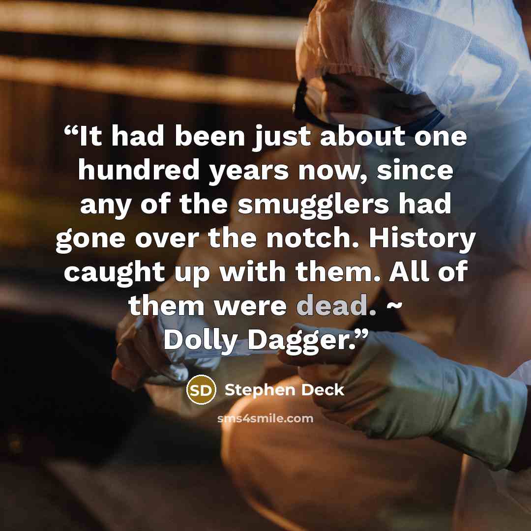 “It had been just about one hundred years now, since any of the smugglers had gone over the notch. History caught up with them. All of them were dead. ~ Dolly Dagger.” quote by Stephen Deck