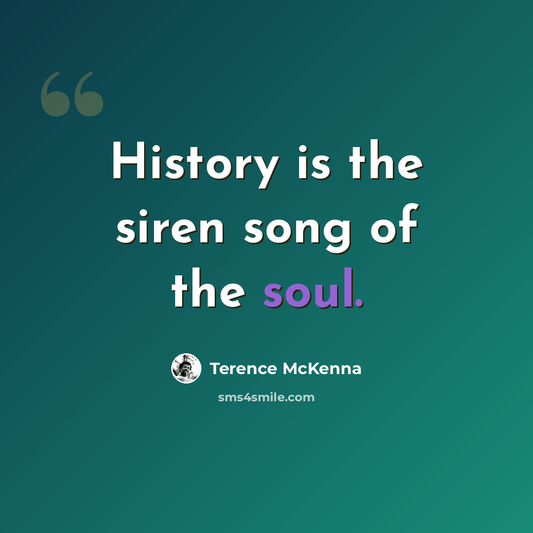 “History is the siren song of the soul.” quote by Terence McKenna