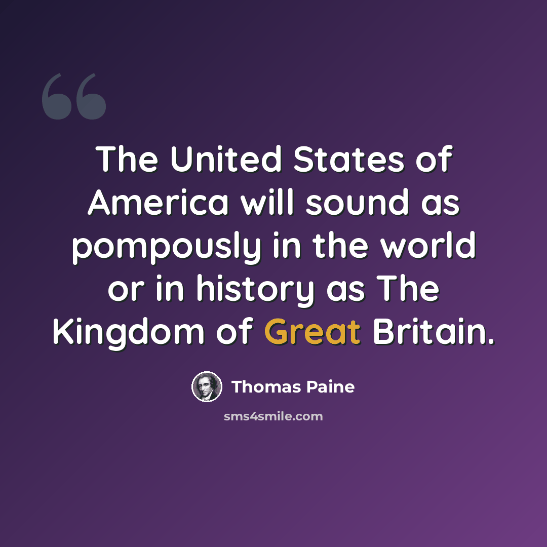 “The United States of America will sound as pompously in the world or in history as The Kingdom of Great Britain.” quote by Thomas Paine