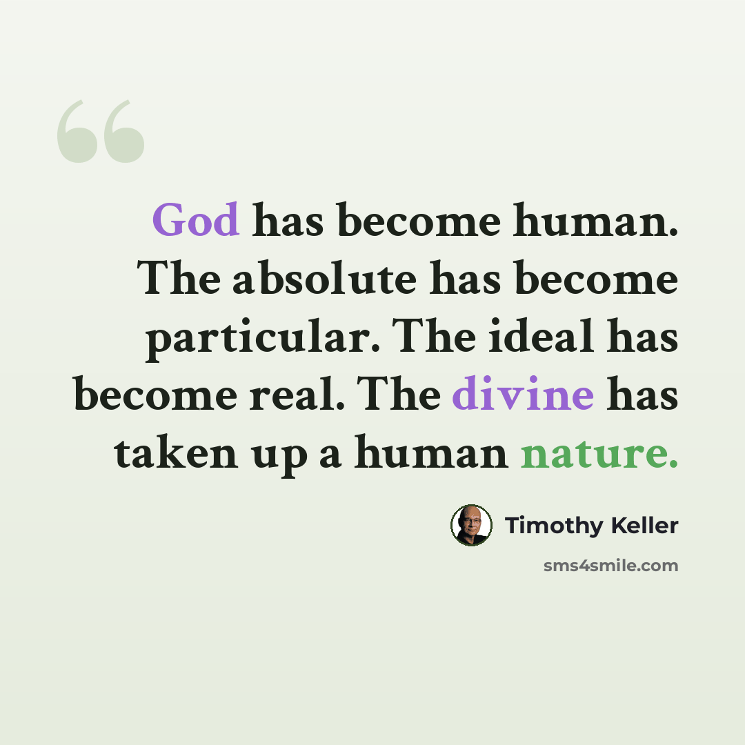 “God has become human. The absolute has become particular. The ideal has become real. The divine has taken up a human nature.” quote by Timothy Keller