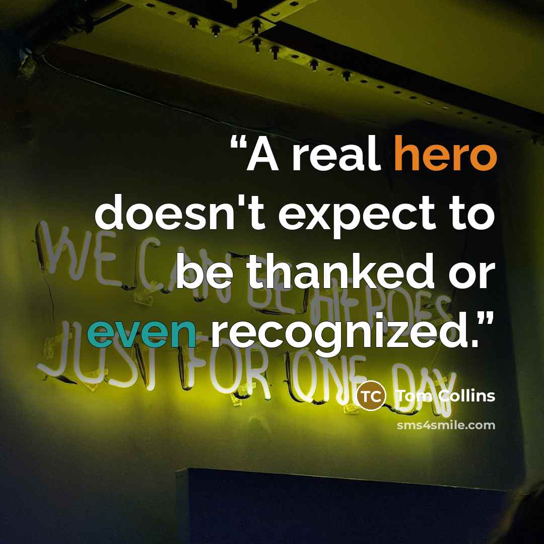 “A real hero doesn't expect to be thanked or even recognized.” quote by Tom Collins
