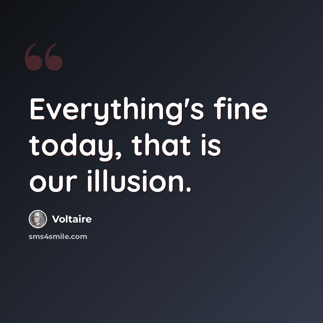 “Everything's fine today, that is our illusion.” quote by Voltaire