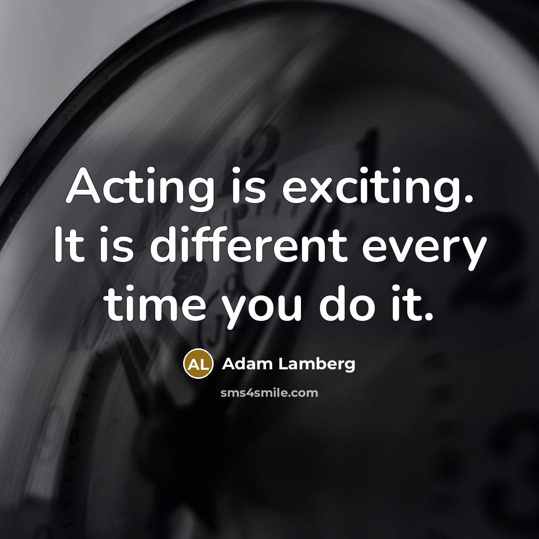 “Acting is exciting. It is different every time you do it.” quote by Adam Lamberg