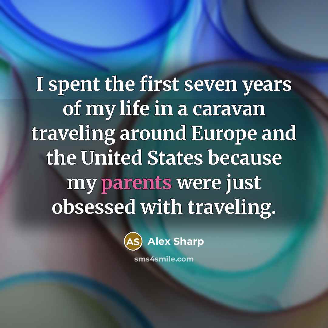 “I spent the first seven years of my life in a caravan traveling around Europe and the United States because my parents were just obsessed with traveling.” quote by Alex Sharp