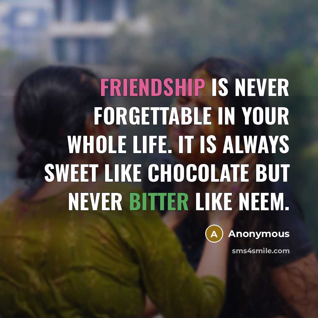 “Friendship is never forgettable in your whole life. It is always sweet like chocolate but never bitter like Neem.” quote by Anonymous