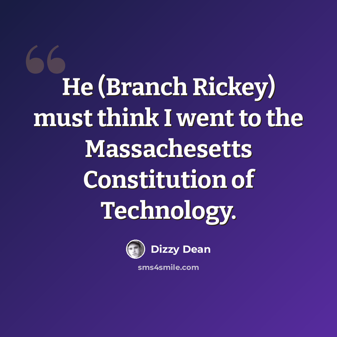 “He (Branch Rickey) must think I went to the Massachesetts Constitution of Technology.” quote by Dizzy Dean