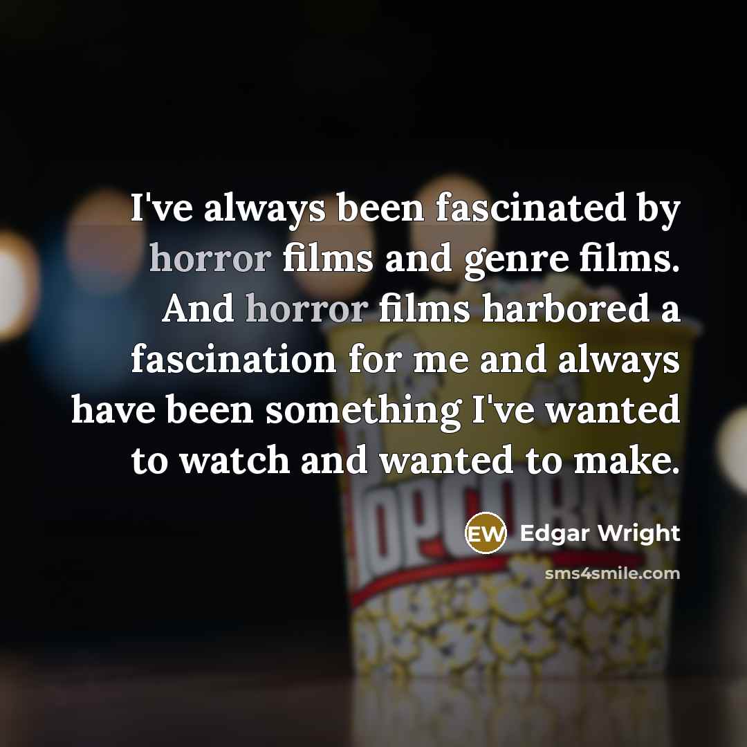 “I've always been fascinated by horror films and genre films. And horror films harbored a fascination for me and always have been something I've wanted to watch and wanted to make.” quote by Edgar Wright