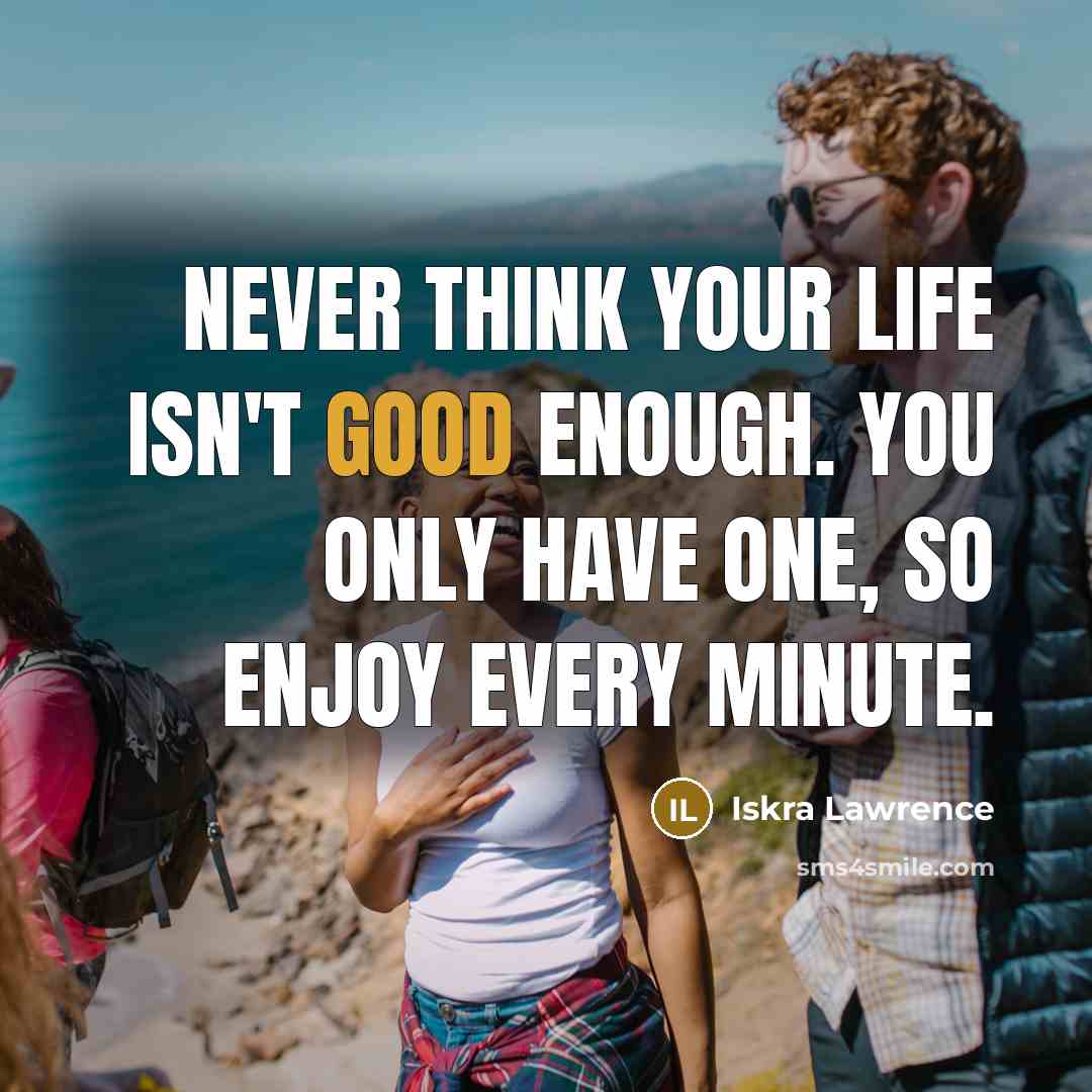 “Never think your life isn't good enough. You only have one, so enjoy every minute.” quote by Iskra Lawrence
