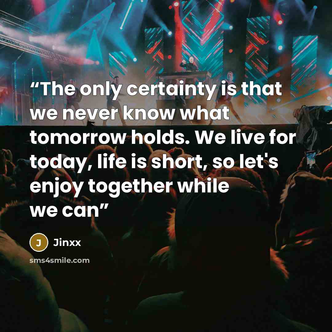 “The only certainty is that we never know what tomorrow holds. We live for today, life is short, so let's enjoy together while we can” quote by Jinxx