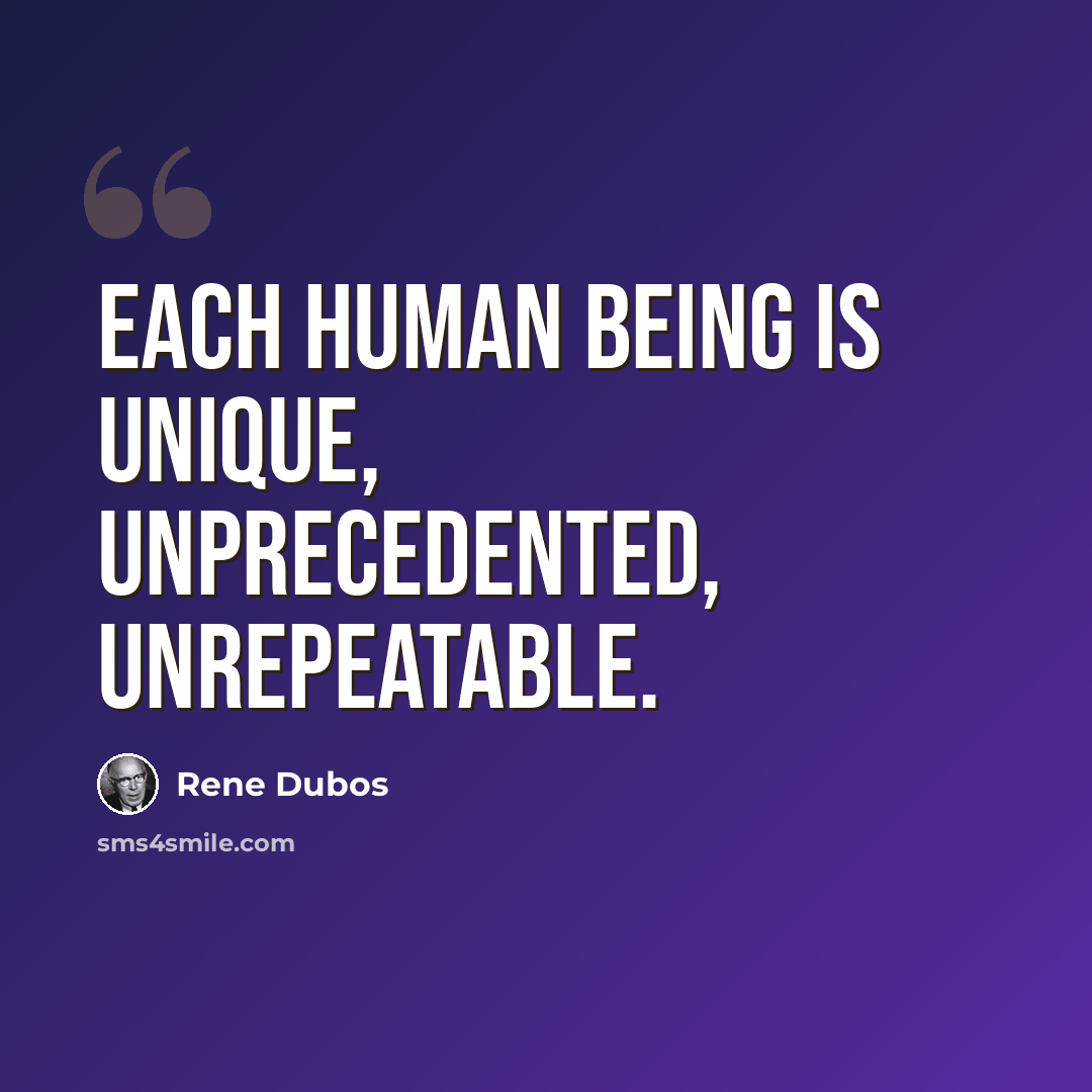 “Each human being is unique, unprecedented, unrepeatable.” quote by Rene Dubos
