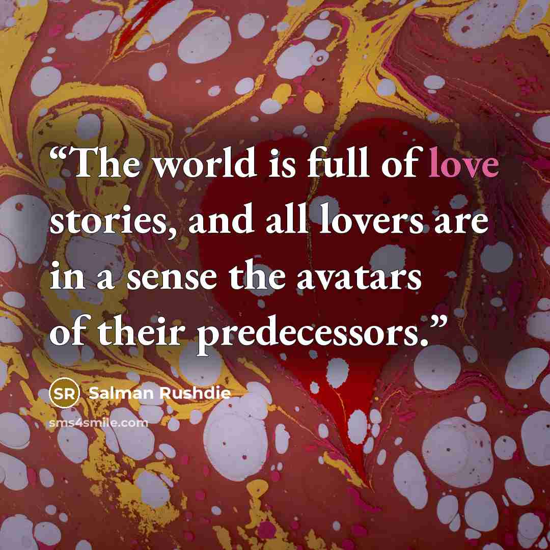“The world is full of love stories, and all lovers are in a sense the avatars of their predecessors.” quote by Salman Rushdie