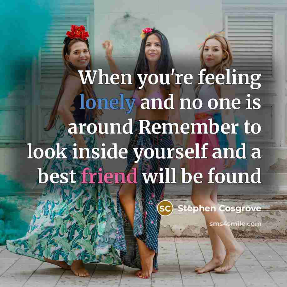 “When you're feeling lonely and no one is around Remember to look inside yourself and a best friend will be found” quote by Stephen Cosgrove