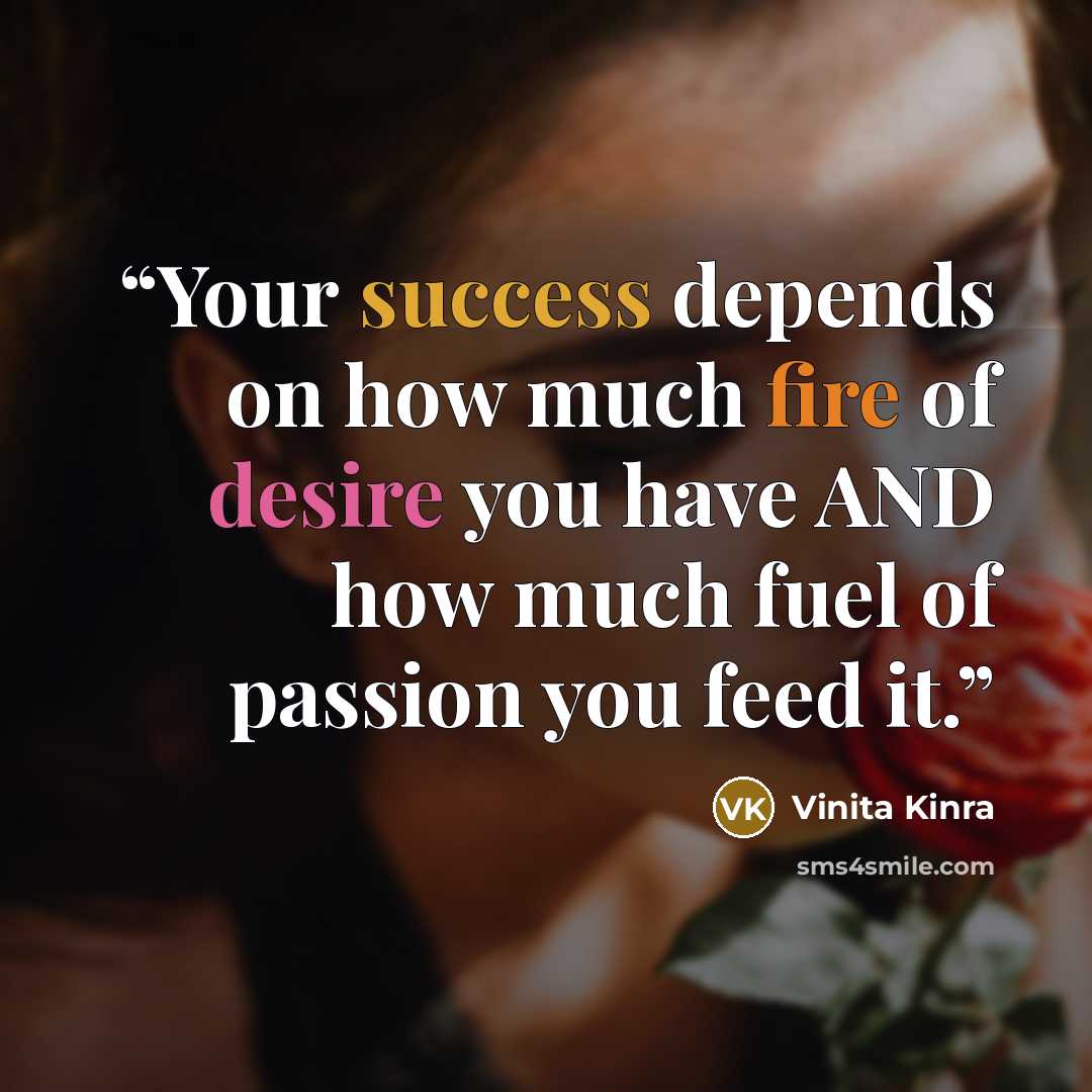 “Your success depends on how much fire of desire you have AND how much fuel of passion you feed it.” quote by Vinita Kinra