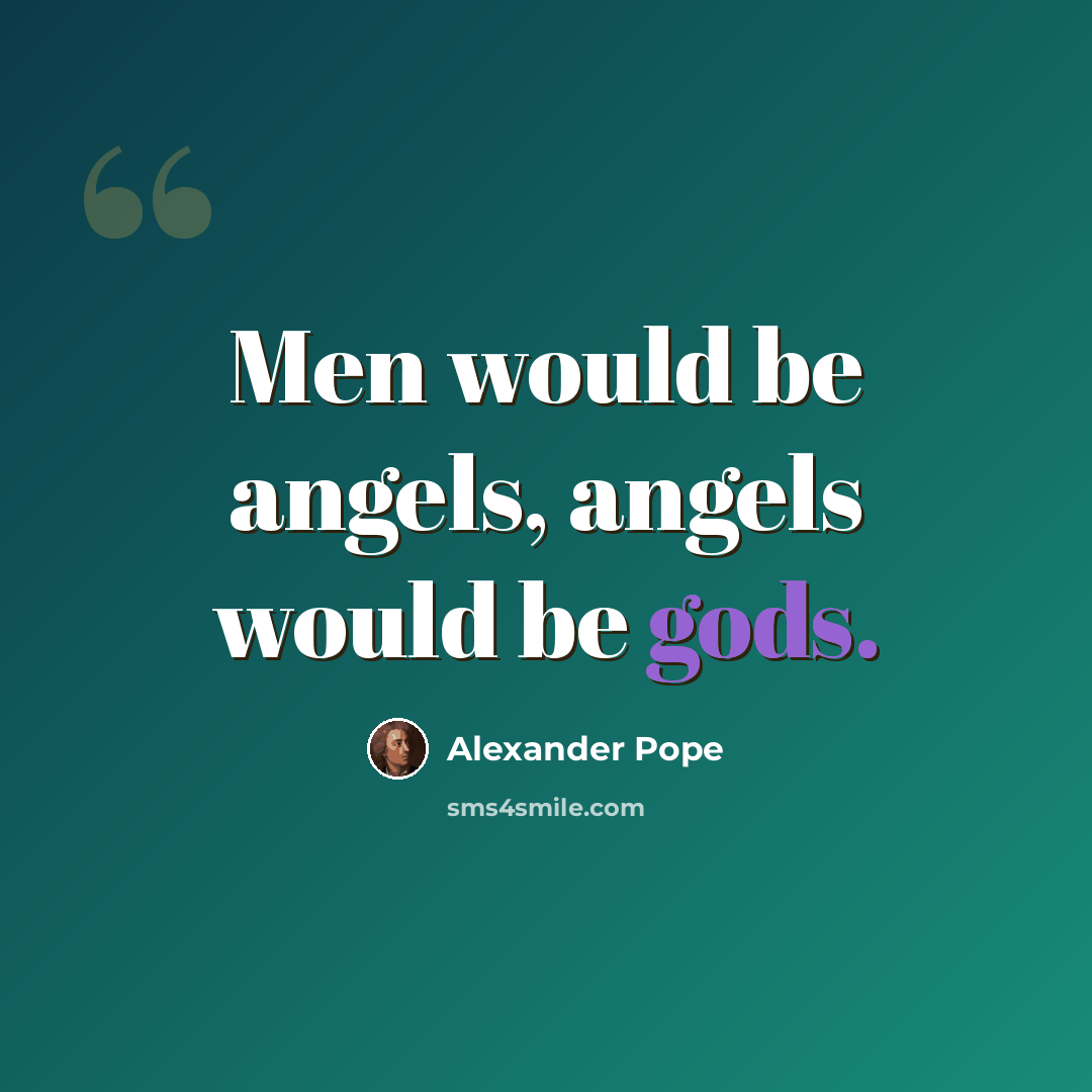 “Men would be angels, angels would be gods.” quote by Alexander Pope