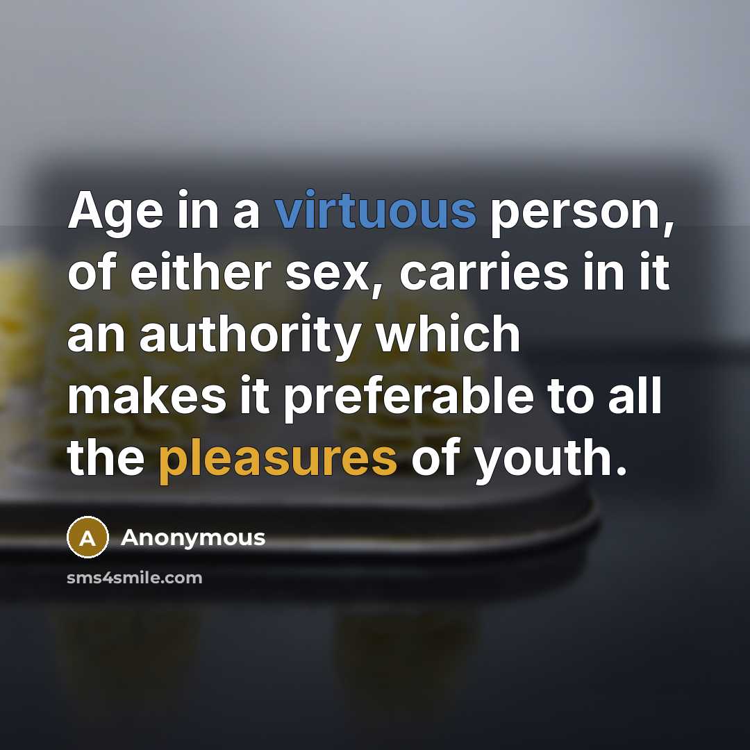 “Age in a virtuous person, of either sex, carries in it an authority which makes it preferable to all the pleasures of youth.” quote by Anonymous