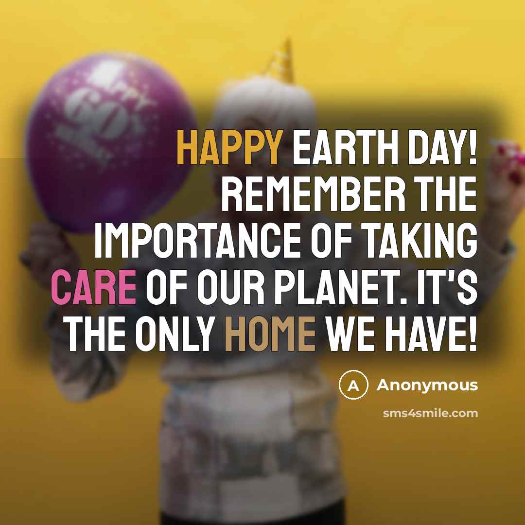 “Happy Earth Day! Remember the importance of taking care of our planet. It's the only home we have!” quote by Anonymous
