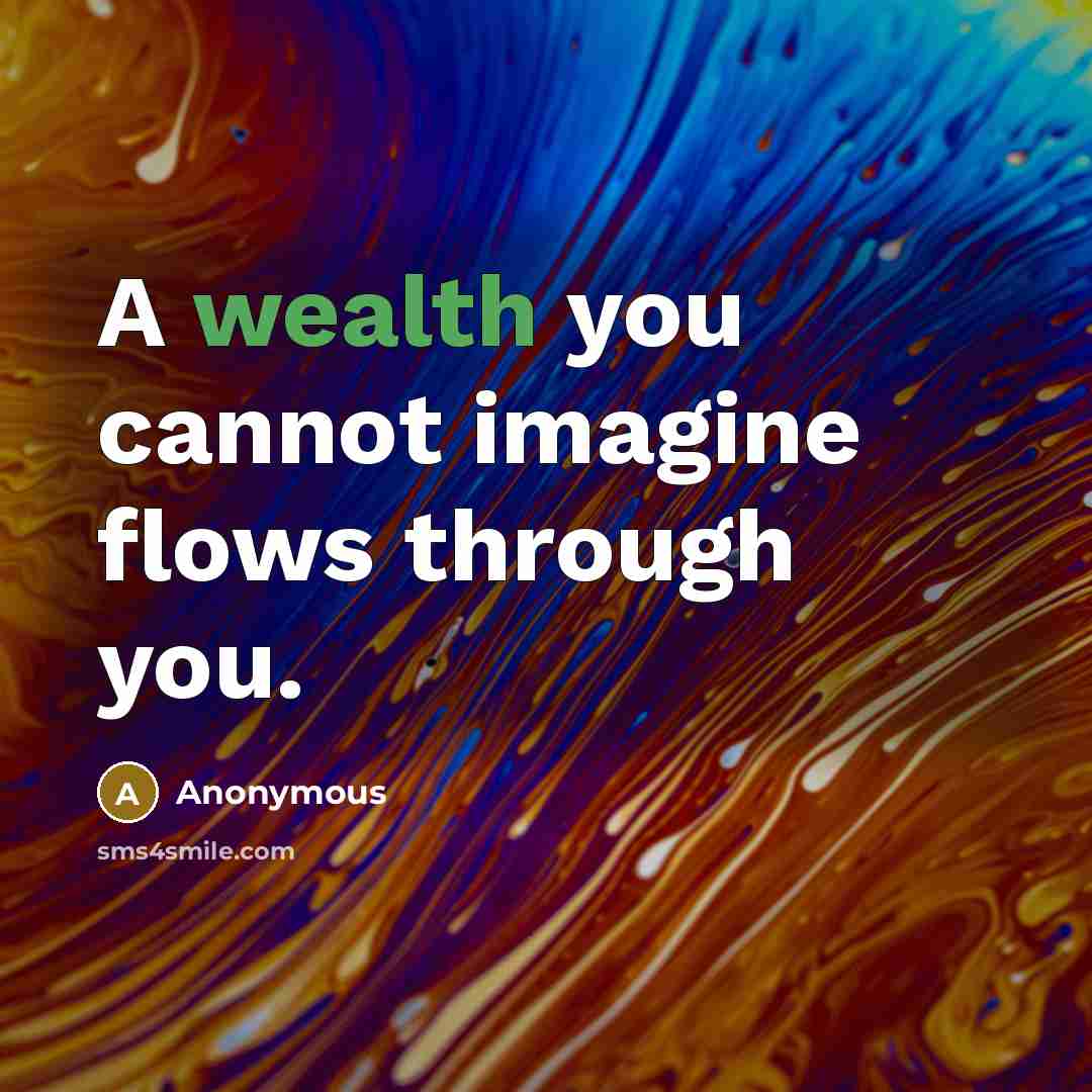 “A wealth you cannot imagine flows through you.” quote by Anonymous