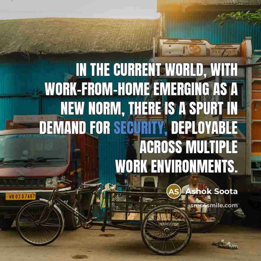 “In the current world, with work-from-home emerging as a new norm, there is a spurt in demand for security, deployable across multiple work environments.” quote by Ashok Soota