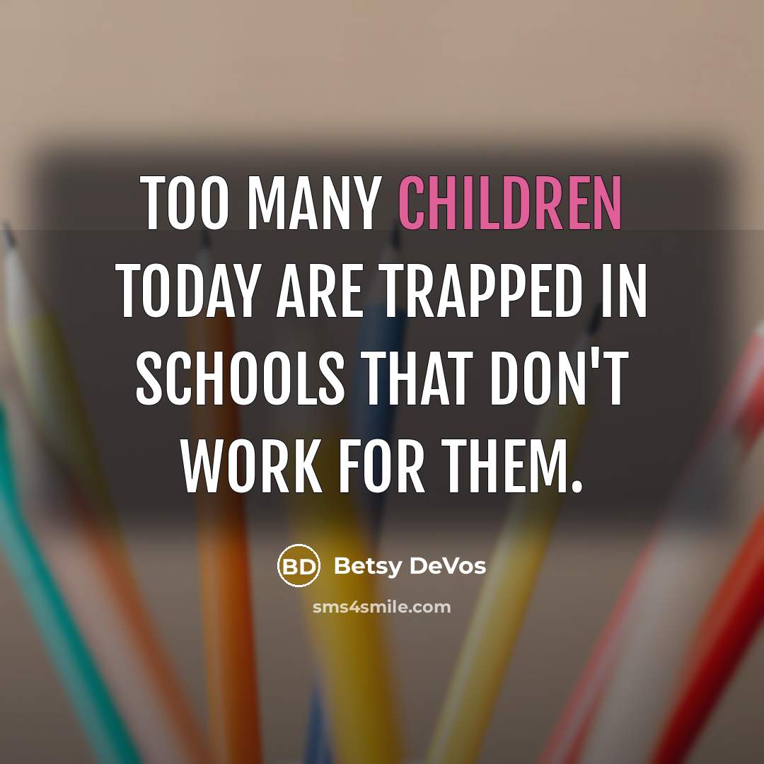 “Too many children today are trapped in schools that don't work for them.” quote by Betsy DeVos