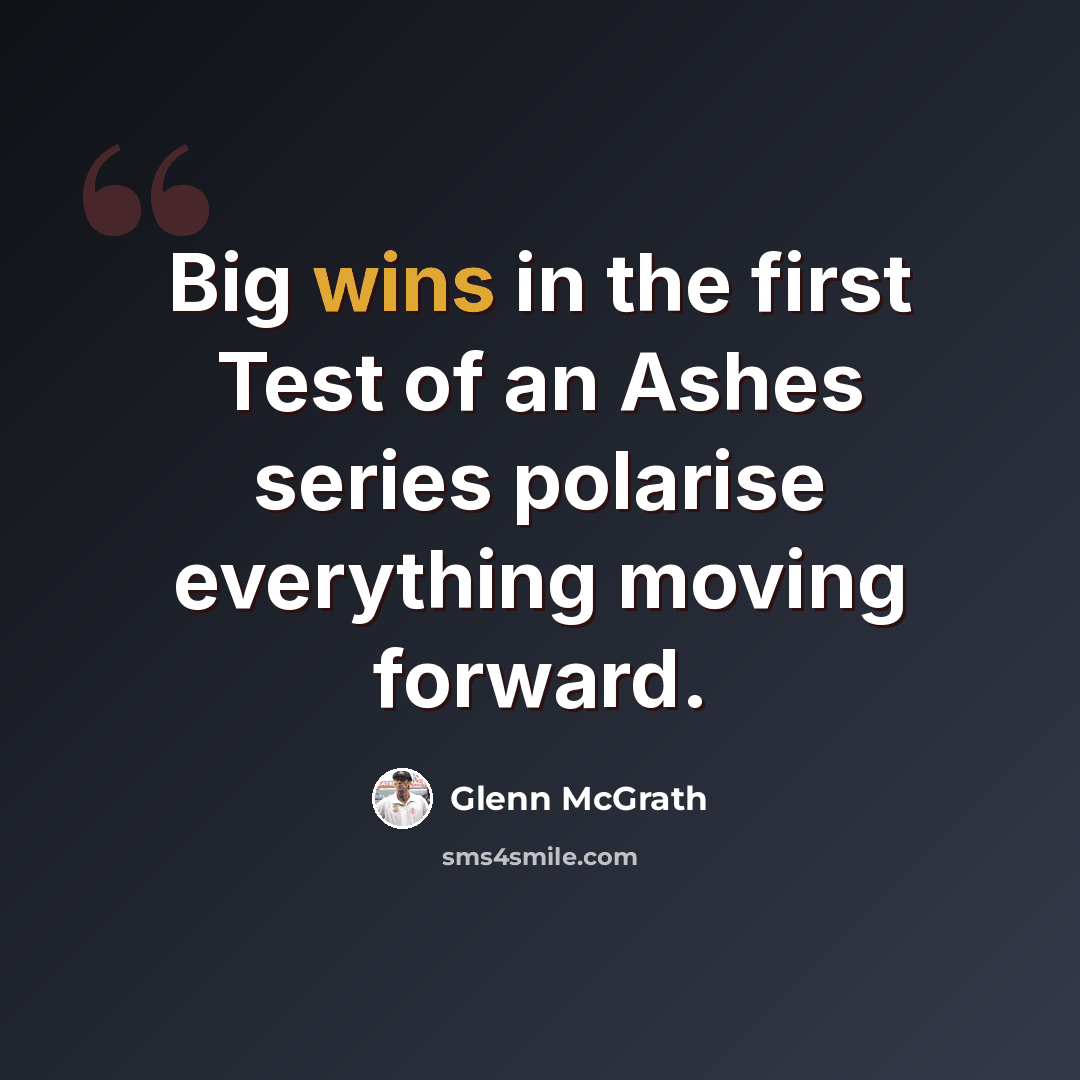 “Big wins in the first Test of an Ashes series polarise everything moving forward.” quote by Glenn McGrath