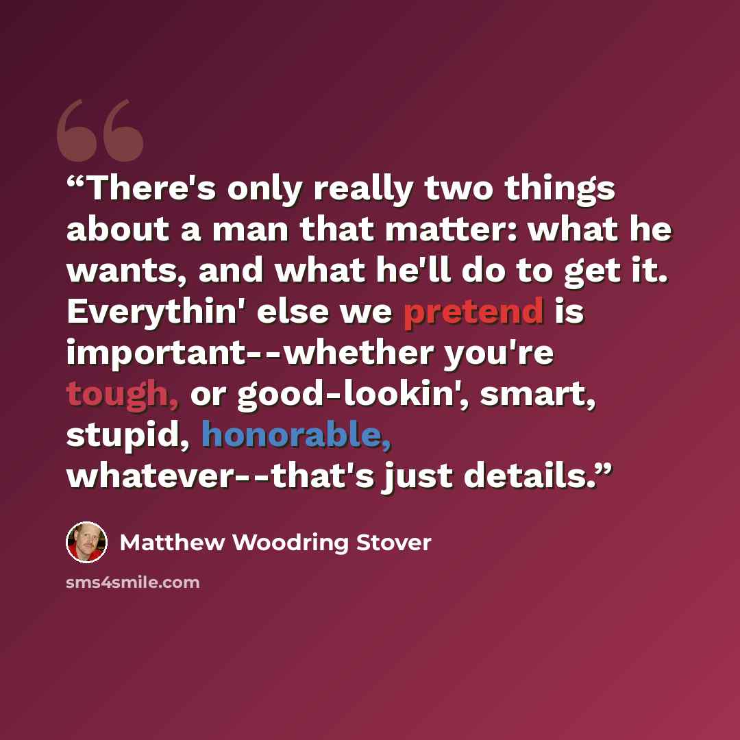 “There's only really two things about a man that matter: what he wants, and what he'll do to get it. Everythin' else we pretend is important--whether you're tough, or good-lookin', smart, stupid, honorable, whatever--that's just details.” quote by Matthew Woodring Stover