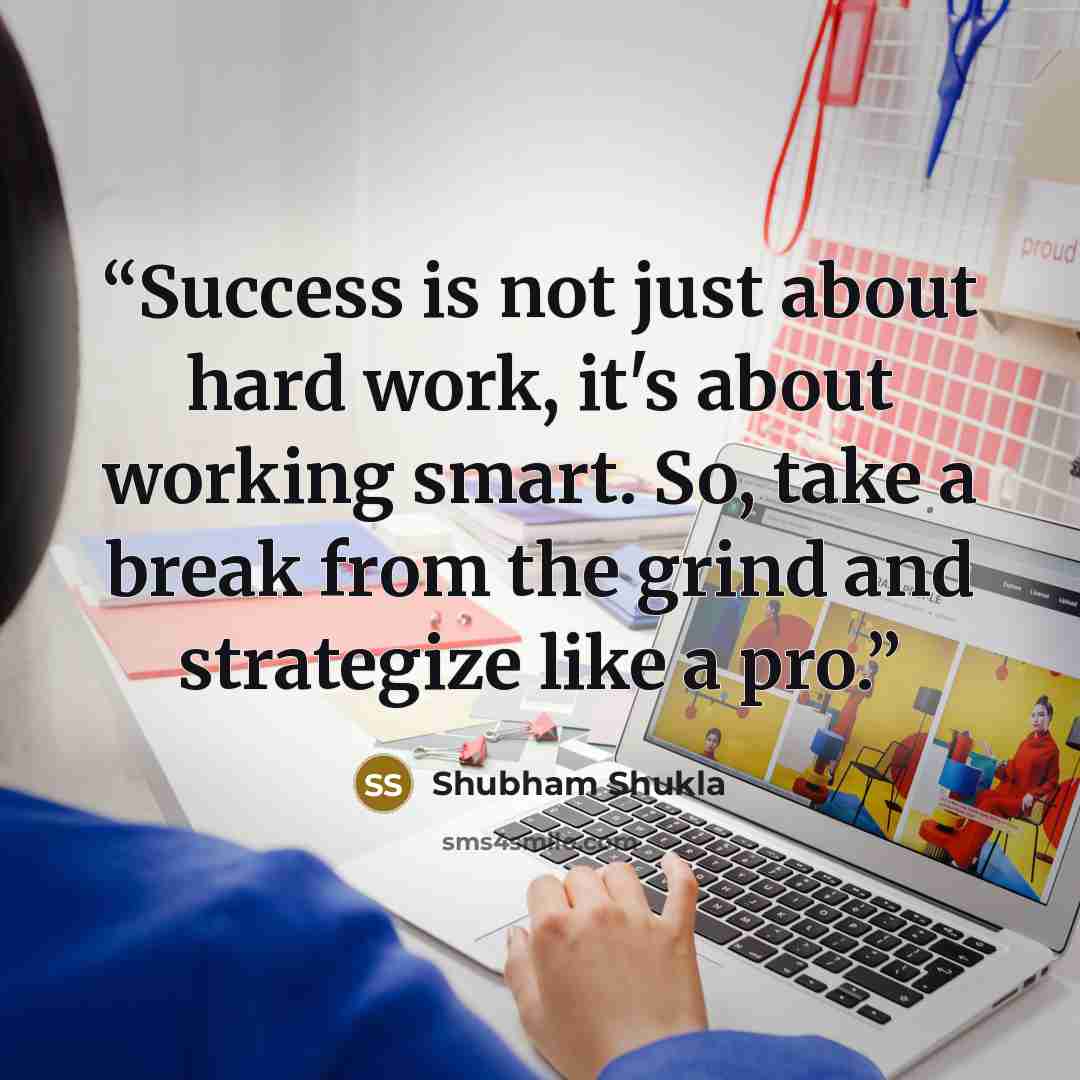 “Success is not just about hard work, it's about working smart. So, take a break from the grind and strategize like a pro.” quote by Shubham Shukla