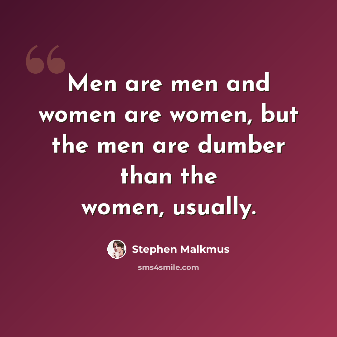“Men are men and women are women, but the men are dumber than the women, usually.” quote by Stephen Malkmus