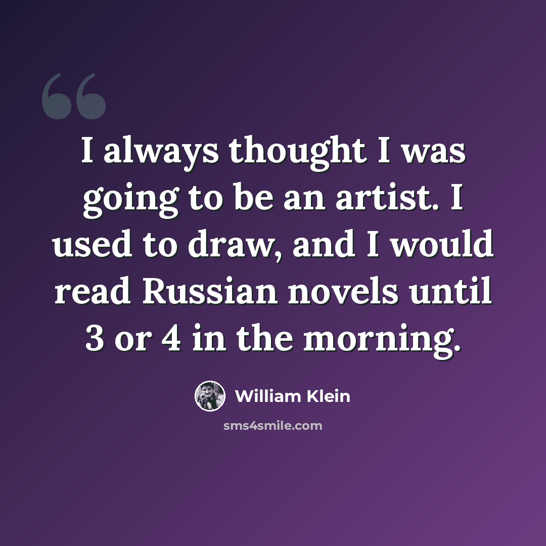 “I always thought I was going to be an artist. I used to draw, and I would read Russian novels until 3 or 4 in the morning.” quote by William Klein