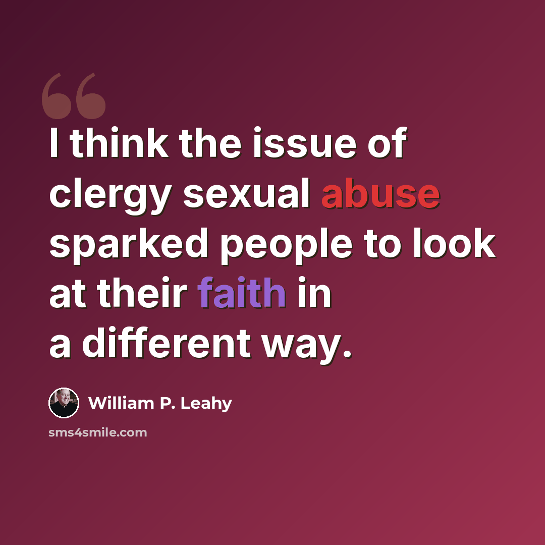 “I think the issue of clergy sexual abuse sparked people to look at their faith in a different way.” quote by William P. Leahy