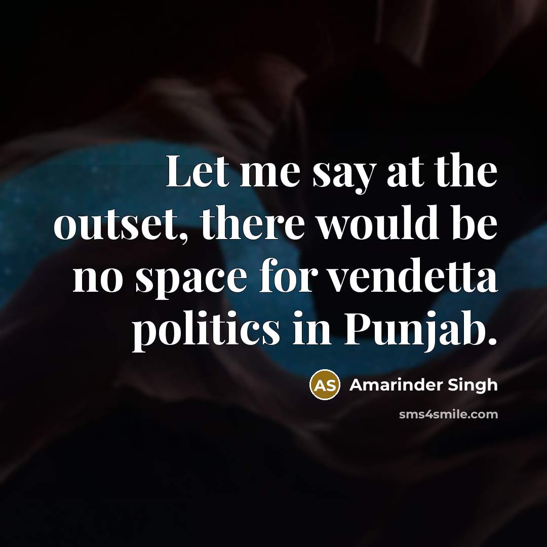 “Let me say at the outset, there would be no space for vendetta politics in Punjab.” quote by Amarinder Singh