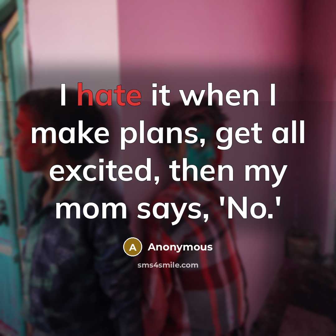 “I hate it when I make plans, get all excited, then my mom says, 'No.'” quote by Anonymous