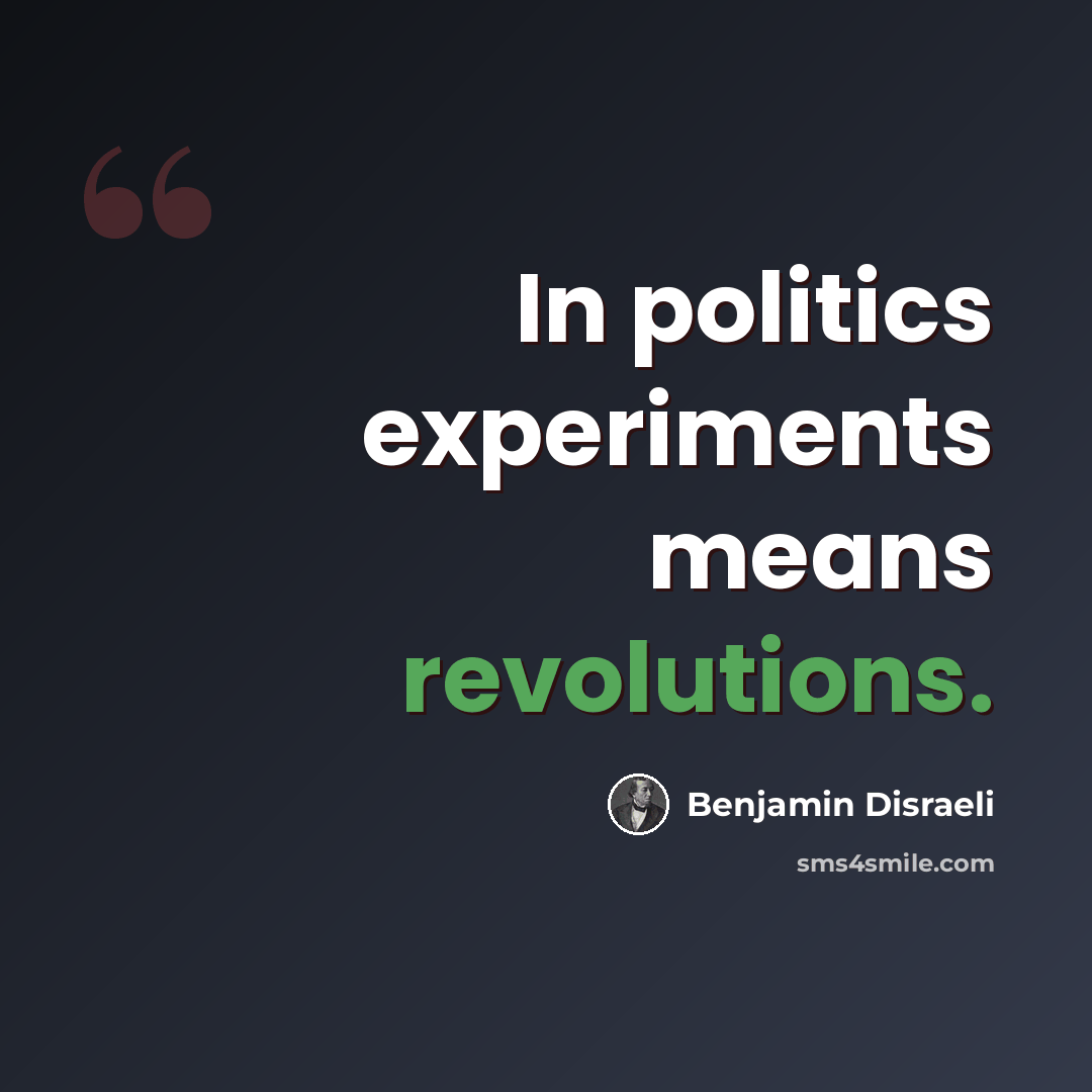 “In politics experiments means revolutions.” quote by Benjamin Disraeli